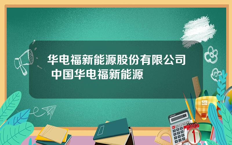 华电福新能源股份有限公司 中国华电福新能源